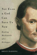 Not Even a God Can Save Us Now: Reading Machiavelli after Heidegger Book Cover