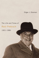 The Life and Times of Ra&uacute;l Prebisch, 1901-1986
